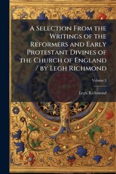 A Selection From the Writings of the Reformers and Early Protestant Divines of the Church of England / by Legh Richmond