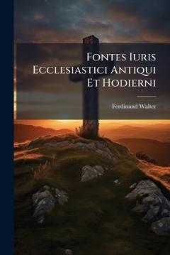Fontes Iuris Ecclesiastici Antiqui Et Hodierni