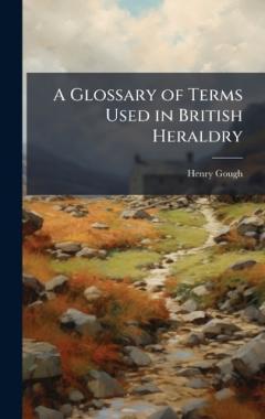 A Glossary of Terms Used in British Heraldry