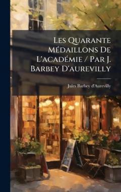 Les Quarante MÃ(c)daillons De L'acadÃ(c)mie / Par J. Barbey D'aurevilly