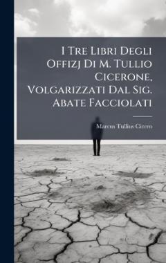 I Tre Libri Degli Offizj Di M. Tullio Cicerone, Volgarizzati Dal Sig. Abate Facciolati