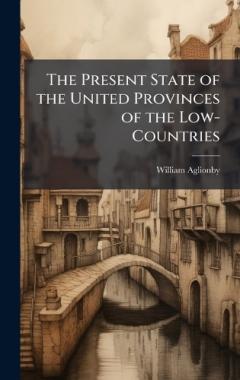 The Present State of the United Provinces of the Low-Countries