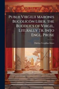 Coperta cărții Publii Virgilii Maronis BucolicÃ´n Liber. the Bucolics of Virgil, Literally Tr. Into Engl. Prose