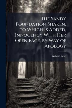 The Sandy Foundation Shaken, to Which Is Added, Innocency With Her Open Face, by Way of Apology