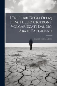 I Tre Libri Degli Offizj Di M. Tullio Cicerone, Volgarizzati Dal Sig. Abate Facciolati