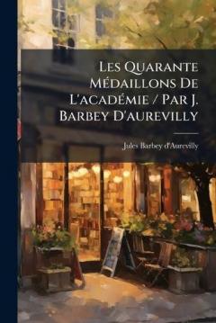 Les Quarante MÃ(c)daillons De L'acadÃ(c)mie / Par J. Barbey D'aurevilly