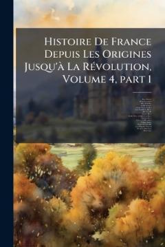 Histoire De France Depuis Les Origines Jusqu'Ã La RÃ(c)volution, Volume 4, part 1