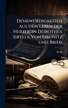 DenkwÃ1/4rdigkeiten aus dem Leben der Herzogin Dorothea Sibylla Von Liegnitz und Brieg