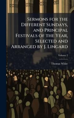 Sermons for the Different Sundays, and Principal Festivals of the Year, Selected and Arranged by J. Lingard