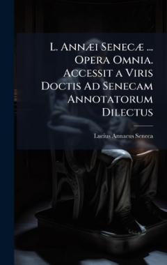 L. AnnÃ]i SenecÃ] ... Opera Omnia. Accessit a Viris Doctis Ad Senecam Annotatorum Dilectus
