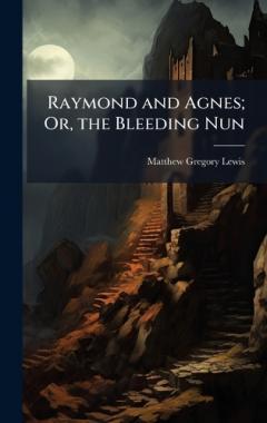 Raymond and Agnes; Or, the Bleeding Nun