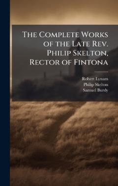 The Complete Works of the Late Rev. Philip Skelton, Rector of Fintona
