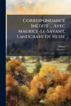 Coperta cărții Correspondance InÃ(c)dite ... Avec Maurice-Le-Savant, Landgrave De Hesse