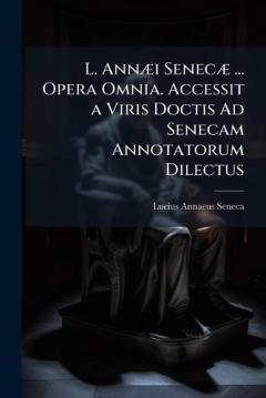 L. AnnÃ]i SenecÃ] ... Opera Omnia. Accessit a Viris Doctis Ad Senecam Annotatorum Dilectus