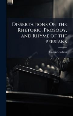 Dissertations On the Rhetoric, Prosody, and Rhyme of the Persians