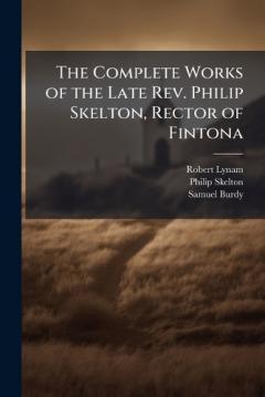 The Complete Works of the Late Rev. Philip Skelton, Rector of Fintona