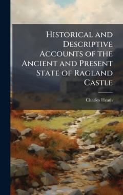 Historical and Descriptive Accounts of the Ancient and Present State of Ragland Castle