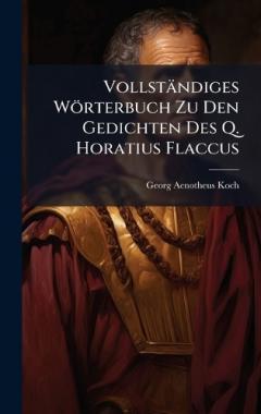 Vollständiges Wörterbuch Zu Den Gedichten Des Q. Horatius Flaccus