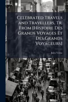 Celebrated Travels and Travellers, Tr. From [Histoire Des Grands Voyages Et Des Grands Voyageurs]