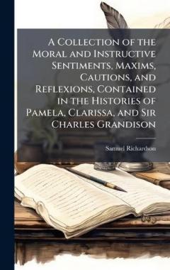 Coperta cărții A Collection of the Moral and Instructive Sentiments, Maxims, Cautions, and Reflexions, Contained in the Histories of Pamela, Clarissa, and Sir Charles Grandison