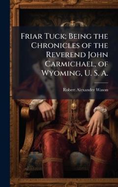 Friar Tuck; Being the Chronicles of the Reverend John Carmichael, of Wyoming, U. S. A.