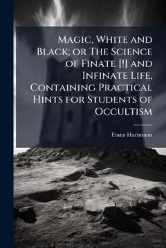 Coperta cărții Magic, White and Black; or The Science of Finate [!] and Infinate Life, Containing Practical Hints for Students of Occultism