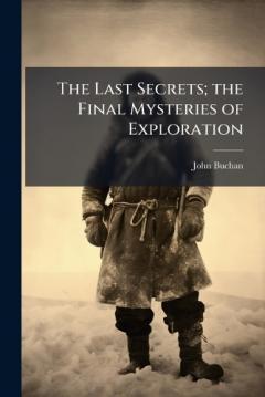 The Last Secrets; the Final Mysteries of Exploration