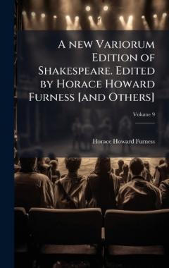A new Variorum Edition of Shakespeare. Edited by Horace Howard Furness [and Others]