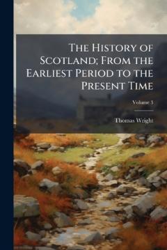 The History of Scotland; From the Earliest Period to the Present Time