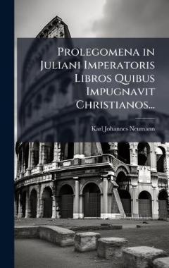 Prolegomena in Juliani Imperatoris Libros Quibus Impugnavit Christianos...