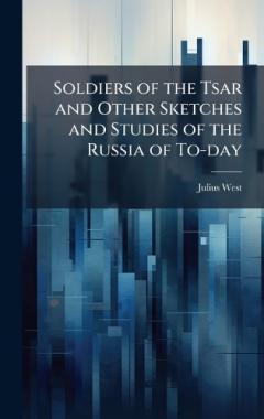 Soldiers of the Tsar and Other Sketches and Studies of the Russia of To-day