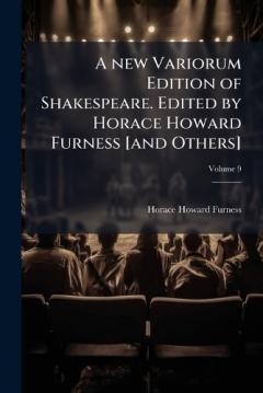 A new Variorum Edition of Shakespeare. Edited by Horace Howard Furness [and Others]