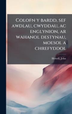 Colofn y bardd, sef awdlau, cwyddau, ac englynion, ar wahanol destynau, moesol a chrefyddol