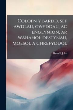 Colofn y bardd, sef awdlau, cwyddau, ac englynion, ar wahanol destynau, moesol a chrefyddol