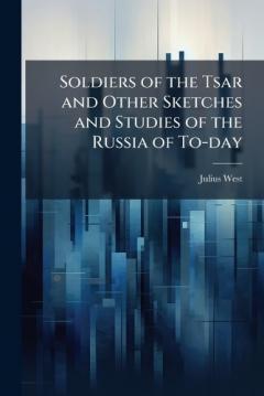 Soldiers of the Tsar and Other Sketches and Studies of the Russia of To-day