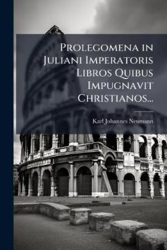 Prolegomena in Juliani Imperatoris Libros Quibus Impugnavit Christianos...