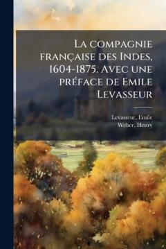 La compagnie française des Indes, 1604-1875. Avec une prÃ(c)face de Emile Levasseur