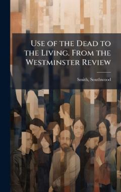 Use of the Dead to the Living. From the Westminster Review