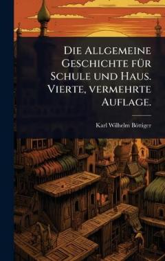 Die Allgemeine Geschichte fÃ1/4r Schule und Haus. Vierte, vermehrte Auflage.