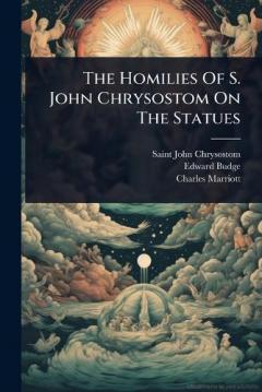 The Homilies Of S. John Chrysostom On The Statues