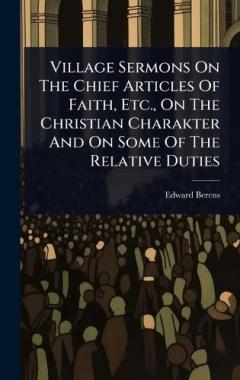 Village Sermons On The Chief Articles Of Faith, Etc., On The Christian Charakter And On Some Of The Relative Duties