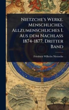 Nietzche's Werke. Menschliches, Allzumenschliches I. Aus dem Nachlass 1874-1877, Dritter Band