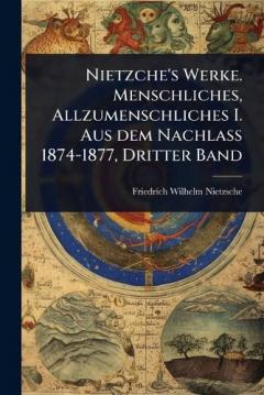 Nietzche's Werke. Menschliches, Allzumenschliches I. Aus dem Nachlass 1874-1877, Dritter Band