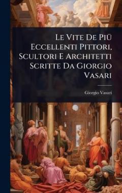 Coperta cărții Le Vite De PiÃ1/4 Eccellenti Pittori, Scultori E Architetti Scritte Da Giorgio Vasari