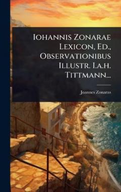 Iohannis Zonarae Lexicon, Ed., Observationibus Illustr. I.a.h. Tittmann...