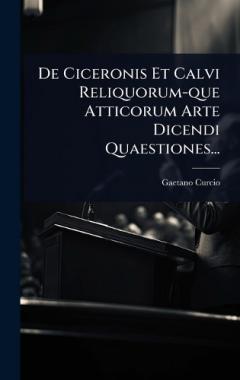 De Ciceronis Et Calvi Reliquorum-que Atticorum Arte Dicendi Quaestiones...