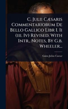 Coperta cărții C. Julii CÃ]saris Commentariorum De Bello Gallico Libr I. Ii (iii. Iv) Revised, With Intr., Notes, By G.b. Wheeler...