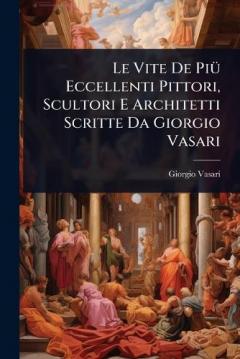 Coperta cărții Le Vite De PiÃ1/4 Eccellenti Pittori, Scultori E Architetti Scritte Da Giorgio Vasari