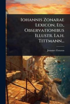 Iohannis Zonarae Lexicon, Ed., Observationibus Illustr. I.a.h. Tittmann...