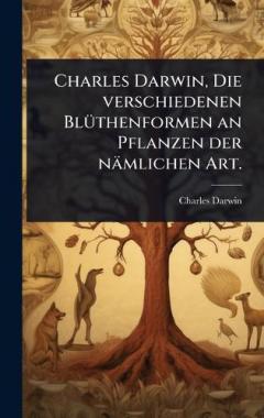 Charles Darwin, Die verschiedenen BlÃ1/4thenformen an Pflanzen der nämlichen Art.